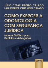 Capa do livro: Como Exercer a Odontologia com Segurana Jurdica, Jlio Cezar Ribeiro Calado e Lais Roberta Cruz Melo Calado