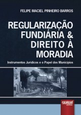 Capa do livro: Regularizao Fundiria & Direito  Moradia - Instrumentos Jurdicos e o Papel dos Municpios, Felipe Maciel Pinheiro Barros