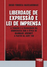 Capa do livro: Liberdade de Expresso e Lei de Imprensa - A Tenso e a Fragilidade na Democracia Sob a tica de Hannah Arendt a Partir da ADPF 130, Diego Fonseca Mascarenhas