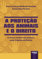 Capa do livro: Proteo aos Animais e o Direito, A - O Status Jurdico dos Animais como Sujeitos de Direito, Ana Conceio Barbuda Sanches Guimares Ferreira