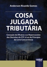 Capa do livro: Coisa Julgada Tributria - Cessao da Eficcia e as Repercusses das Decises do STF  Luz do Princpio da Livre Concorrncia, Anderson Ricardo Gomes