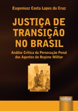 Capa do livro: Justia de Transio no Brasil - Anlise Crtica da Persecuo Penal dos Agentes do Regime Militar, Eugeniusz Costa Lopes da Cruz