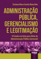 Capa do livro: Administrao Pblica, Gerencialismo e Legitimao - O Estado em Ao para Alm da Administrao Pblica Gerencial, Taciana Mara Corra Maia Reis