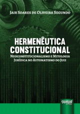 Capa do livro: Hermenêutica Constitucional - Neoconstitucionalismo e Mitologia Jurídica no Automatismo do Juiz, Jair Soares de Oliveira Segundo