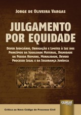 Capa do livro: Julgamento por Equidade - Dever Judicirio, Obrigao e Limites  Luz dos Princpios da Igualdade Material, Dignidade da Pessoa Humana, Moralidade, Devido Processo Legal e da Segurana Jurdica - Crtica ao Novo Cdigo de Processo Civil, Jorge de Oliveira Vargas