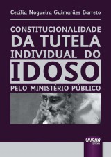 Capa do livro: Constitucionalidade da Tutela Individual do Idoso pelo Ministrio Pblico, Ceclia Nogueira Guimares Barreto