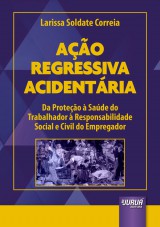 Capa do livro: Ao Regressiva Acidentria - Da Proteo  Sade do Trabalhador  Responsabilidade Social e Civil do Empregador, Larissa Soldate Correia