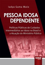 Capa do livro: Pessoa Idosa Dependente - Polticas Pblicas de Cuidados Intermedirios ao Idoso no Brasil e a Atuao do Ministrio Pblico, Iadya Gama Maio