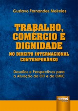 Capa do livro: Trabalho, Comrcio e Dignidade no Direito Internacional Contemporneo - Desafios e Perspectivas para a Atuao da OIT e da OMC, Gustavo Fernandes Meireles