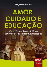 Capa do livro: Amor, Cuidado e Educao - Como Formar Seres Lcidos e Sensveis aos Dilemas da Humanidade, Rogrio Thaddeu