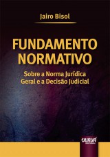 Capa do livro: Fundamento Normativo - Sobre a Norma Jurdica Geral e a Deciso Judicial, Jairo Bisol