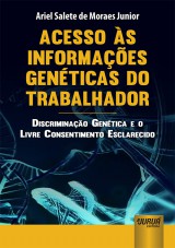 Capa do livro: Acesso s Informaes Genticas do Trabalhador - Discriminao Gentica e o Livre Consentimento Esclarecido, Ariel Salete de Moraes Junior