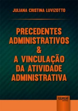Capa do livro: Precedentes Administrativos & a Vinculao da Atividade Administrativa, Juliana Cristina Luvizotto