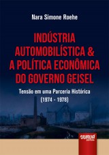 Capa do livro: Indústria Automobilística & A Política Econômica do Governo Geisel - Tensão em uma Parceria Histórica (1974-1978), Nara Simone Roehe