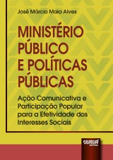 Capa do livro: Ministrio Pblico e Polticas Pblicas - Ao Comunicativa e Participao Popular para a Efetividade dos Interesses Sociais, Jos Mrcio Maia Alves