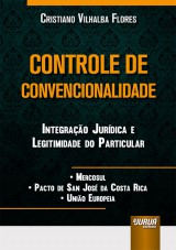 Capa do livro: Controle de Convencionalidade - Integrao Jurdica e Legitimidade do Particular  Mercosul  Pacto de San Jos da Costa Rica  Unio Europeia, Cristiano Vilhalba Flores