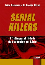 Capa do livro: Serial Killers - A (In)imputabilidade do Assassino em Srie, Jaiza Smmara de Arajo Alves