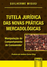 Capa do livro: Tutela Jurdica das Novas Prticas Mercadolgicas - Manipulao do Comportamento do Consumidor - Prefcio de Antnio Carlos Efing, Guilherme Misugi