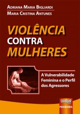 Capa do livro: Violncia Contra Mulheres - A Vulnerabilidade Feminina e o Perfil dos Agressores, Adriana Maria Bigliardi e Maria Cristina Antunes