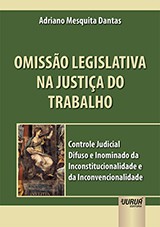 Capa do livro: Omisso Legislativa na Justia do Trabalho - Controle Judicial Difuso e Inominado da Inconstitucionalidade e da Inconvencionalidade, Adriano Mesquita Dantas