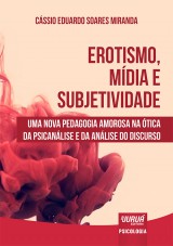 Capa do livro: Erotismo, Mídia e Subjetividade - Uma Nova Pedagogia Amorosa na Ótica da Psicanálise e da Análise do Discurso, Cássio Eduardo Soares Miranda