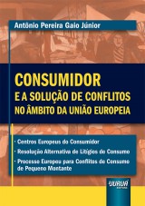 Capa do livro: Consumidor e a Soluo de Conflitos no mbito da Unio Europeia -  Centros Europeus do Consumidor  Resoluo Alternativa de Litgios de Consumo  Processo Europeu para Conflitos de Consumo de Pequeno Montante, Antnio Pereira Gaio Jnior