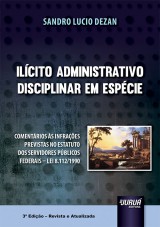 Capa do livro: Ilcito Administrativo Disciplinar em Espcie - Comentrios s Infraes Previstas no Estatuto dos Servidores Pblicos Federais - Lei 8.112/1990 - 3 Edio - Revista e Atualizada, Sandro Lucio Dezan