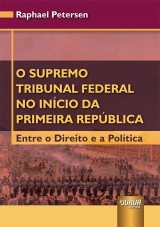 Capa do livro: Supremo Tribunal Federal no Incio da Primeira Repblica, O - Entre o Direito e a Poltica, Raphael Petersen