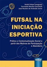 Capa do livro: Futsal na Iniciação Esportiva - Prática e Contextualização Social a partir dos Motivos de Participação e Abandono, André Felipe Caregnato, Fernando Renato Cavichiolli e José Roulien de Andrade Junior