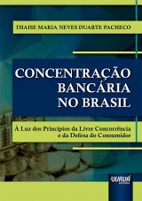 Capa do livro: Concentrao Bancria no Brasil -  Luz dos Princpios da Livre Concorrncia e da Defesa do Consumidor, Thaise Maria Neves Duarte Pacheco