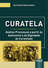 Capa do livro: Curatela - Anlise Processual a partir da Autonomia e da Dignidade do Curatelado, Ana Paula Vasconcelos
