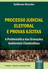 Capa do livro: Processo Judicial Eleitoral & Provas Ilcitas - A Problemtica das Gravaes Ambientais Clandestinas - 4 Edio 2022 - Revista e Atualizada, Guilherme Barcelos