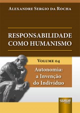 Capa do livro: Responsabilidade como Humanismo - Volume 04 - Autonomia: a Invenção do Indivíduo, Alexandre Sergio da Rocha