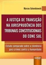 Capa do livro: Justiça de Transição na Jurisprudência dos Tribunais Constitucionais do Cone Sul, A - Estudo comparado sobre a clemência para crimes contra a humanidade, Marcos Golembiewski