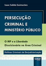 Capa do livro: Persecuo Criminal e Ministrio Pblico - O MP e a Liberdade Discricionria na rea Criminal Polticas Criminais de Desjudiciarizao, Isaac Sabb Guimares