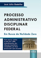 Capa do livro: Processo Administrativo Disciplinar Federal - Em Busca da Nulidade Zero Com acesso online a mais de 1.000 entendimentos dos tribunais brasileiros compilados por fase processual e por assunto!, Jos Jlio Gadelha