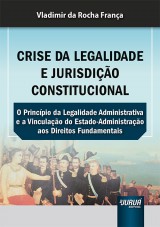 Capa do livro: Crise da Legalidade e Jurisdio Constitucional - O Princpio da Legalidade Administrativa e a Vinculao do Estado-Administrao aos Direitos Fundamentais, Vladimir da Rocha Frana