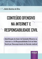 Capa do livro: Contedo Ofensivo na Internet e Responsabilidade Civil - Identificao de Autor de Contedo Ofensivo na Internet e a (Ir)Responsabilidade Civil de Rede Social por Descumprimento de Deciso Judicial, Adalto Quintino da Silva