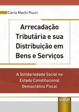 Capa do livro: Arrecadao Tributria e sua Distribuio em Bens e Servios - A Solidariedade Social no Estado Constitucional Democrtico Fiscal, Carla Machi Pucci