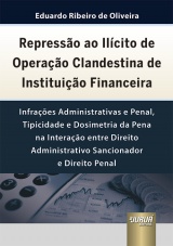 Capa do livro: Represso ao Ilcito de Operao Clandestina de Instituio Financeira - Infraes Administrativas e Penal, Tipicidade e Dosimetria da Pena na Interao entre Direito Administrativo Sancionador e Direito Penal, Eduardo Ribeiro de Oliveira