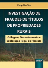 Capa do livro: Investigao de Fraudes de Ttulos de Propriedades Rurais - Grilagem, Desmatamento e Explorao Ilegal da Floresta, Zung Che Yee