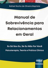 Capa do livro: Manual de Sobrevivncia para Relacionamentos em Geral - Eu S Sou Eu, Se Eu No For Voc - Psicoterapia, Teoria e Prtica Clnica, Rafael Rocha de Oliveira Baptista