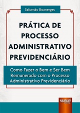 Capa do livro: Prtica de Processo Administrativo Previdencirio - Como Fazer o Bem e Ser Bem Remunerado com o Processo Administrativo Previdencirio, Salomo Boanerges